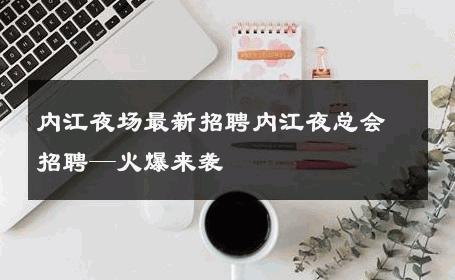 内江夜场最新招聘内江夜总会招聘—火爆来袭
