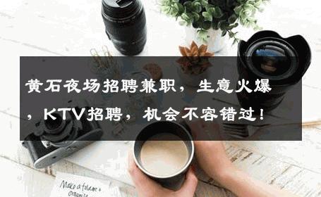 黄石夜场招聘兼职，生意火爆，KTV招聘，机会不容错过！