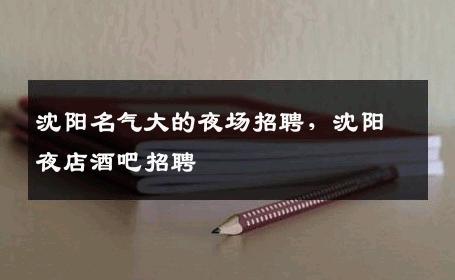 沈阳名气大的夜场招聘，沈阳夜店酒吧招聘