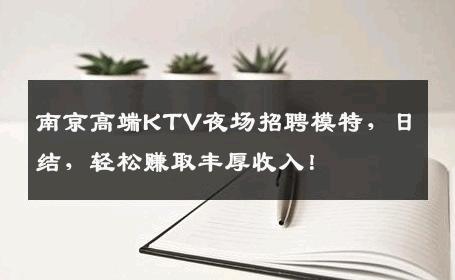 南京高端KTV夜场招聘模特，日结，轻松赚取丰厚收入！