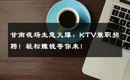 甘南夜场生意火爆，KTV兼职招聘！轻松赚钱等你来！