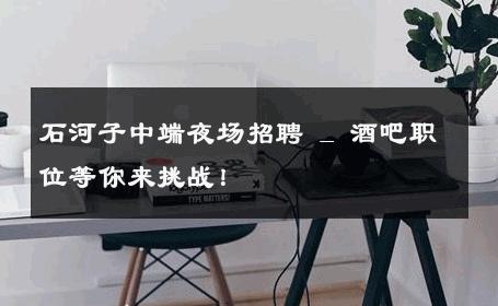 石河子中端夜场招聘 _ 酒吧职位等你来挑战！