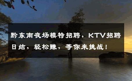 黔东南夜场模特招聘，KTV招聘日结，轻松赚，等你来挑战！