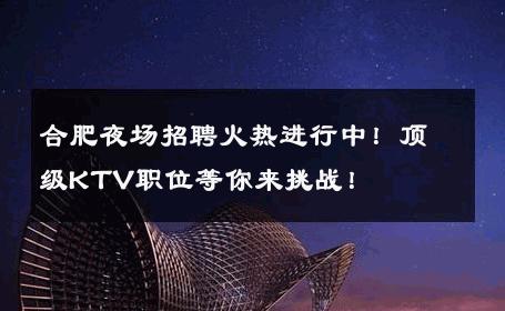 合肥夜场招聘火热进行中！顶级KTV职位等你来挑战！