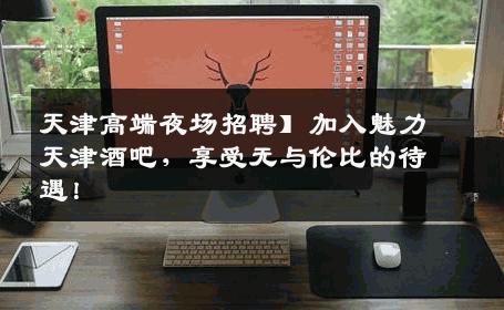 天津高端夜场招聘】加入魅力天津酒吧，享受无与伦比的待遇！