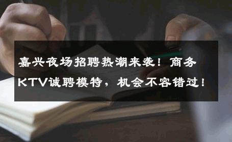 嘉兴夜场招聘热潮来袭！商务KTV诚聘模特，机会不容错过！
