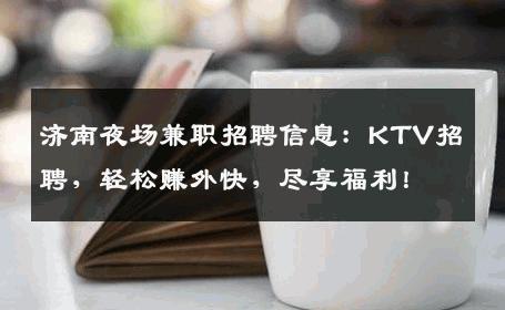 济南夜场兼职招聘信息：KTV招聘，轻松赚外快，尽享福利！