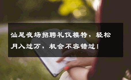 汕尾夜场招聘礼仪模特，轻松月入过万，机会不容错过！