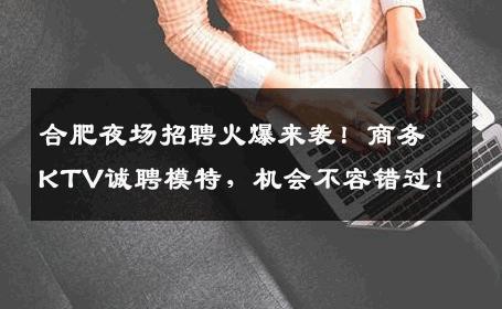 合肥夜场招聘火爆来袭！商务KTV诚聘模特，机会不容错过！