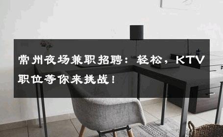 常州夜场兼职招聘：轻松，KTV职位等你来挑战！