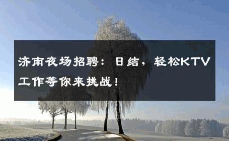 济南夜场招聘：日结，轻松KTV工作等你来挑战！