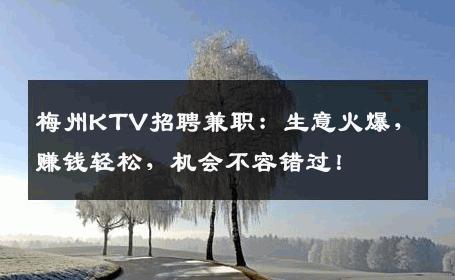 梅州KTV招聘兼职：生意火爆，赚钱轻松，机会不容错过！