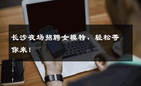 长沙夜场招聘女模特，轻松等你来！