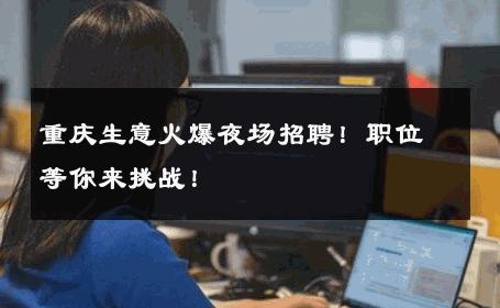 重庆生意火爆夜场招聘！职位等你来挑战！
