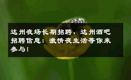 达州夜场长期招聘，达州酒吧招聘信息：激情夜生活等你来参与！