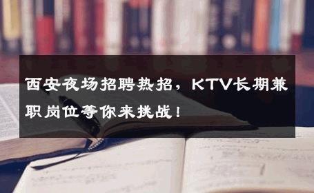 西安夜场招聘热招，KTV长期兼职岗位等你来挑战！