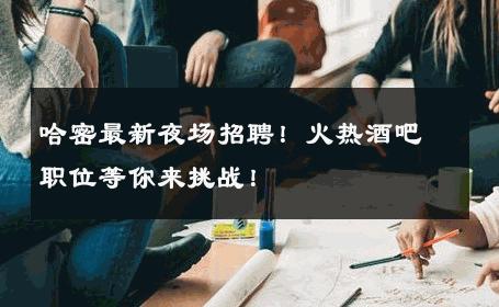 哈密最新夜场招聘！火热酒吧职位等你来挑战！