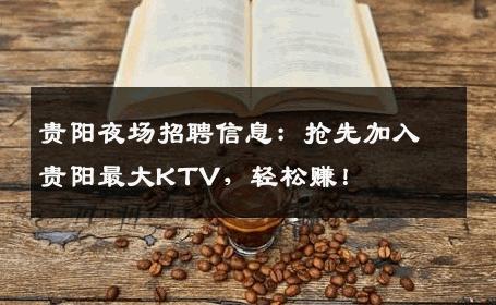 贵阳夜场招聘信息：抢先加入贵阳最大KTV，轻松赚！