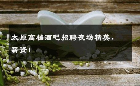 太原高档酒吧招聘夜场精英，薪资！