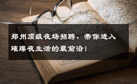 郑州顶级夜场招聘，带你进入璀璨夜生活的最前沿！