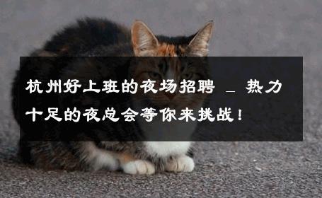 杭州好上班的夜场招聘 _ 热力十足的夜总会等你来挑战！