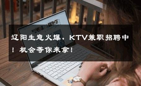 辽阳生意火爆，KTV兼职招聘中！机会等你来拿！