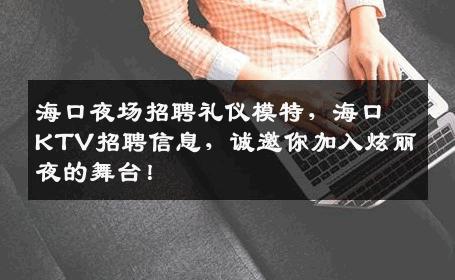 海口夜场招聘礼仪模特，海口KTV招聘信息，诚邀你加入炫丽夜的舞台！