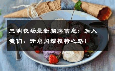 三明夜场最新招聘信息：加入我们，开启闪耀模特之路！