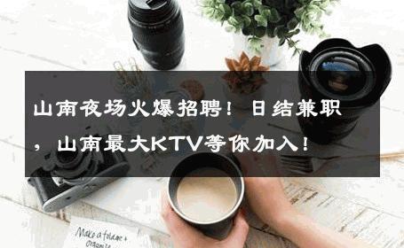 山南夜场火爆招聘！日结兼职，山南最大KTV等你加入！