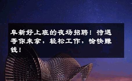 阜新好上班的夜场招聘！待遇等你来拿，轻松工作，愉快赚钱！