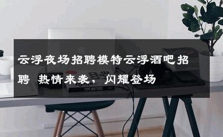 云浮夜场招聘模特云浮酒吧招聘 热情来袭，闪耀登场