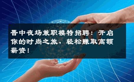 晋中夜场兼职模特招聘：开启你的时尚之旅，轻松赚取高额薪资！