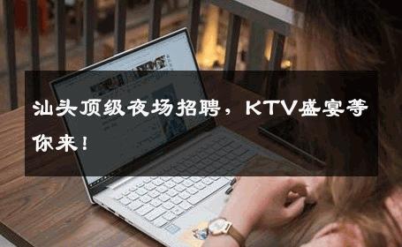 汕头顶级夜场招聘，KTV盛宴等你来！