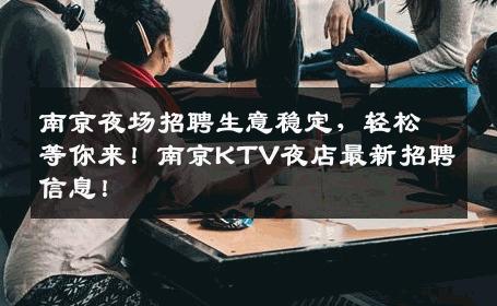 南京夜场招聘生意稳定，轻松等你来！南京KTV夜店最新招聘信息！