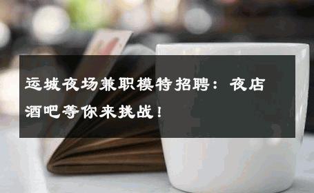 运城夜场兼职模特招聘：夜店酒吧等你来挑战！