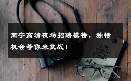 南宁高端夜场招聘模特，独特机会等你来挑战！