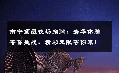 南宁顶级夜场招聘：奢华体验等你挑战，精彩无限等你来！