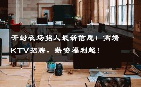 开封夜场招人最新信息！高端KTV招聘，薪资福利超！