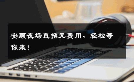 安顺夜场直招无费用，轻松等你来！