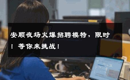 安顺夜场火爆招聘模特，限时！等你来挑战！