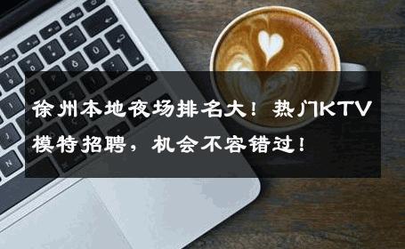 徐州本地夜场排名大！热门KTV模特招聘，机会不容错过！