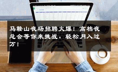 马鞍山夜场招聘火爆！高档夜总会等你来挑战，轻松月入过万！