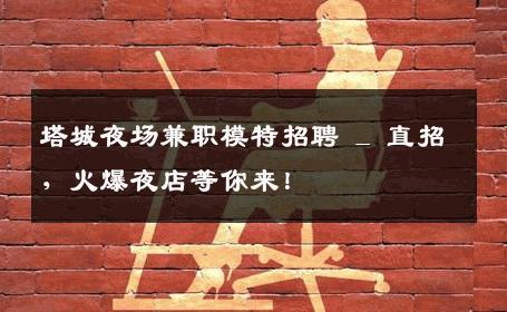 塔城夜场兼职模特招聘 _ 直招，火爆夜店等你来！
