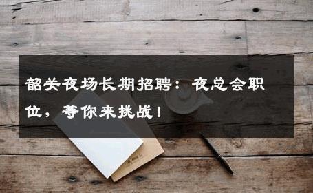 韶关夜场长期招聘：夜总会职位，等你来挑战！