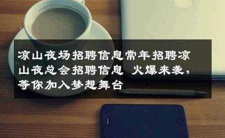 凉山夜场招聘信息常年招聘凉山夜总会招聘信息 火爆来袭，等你加入梦想舞台