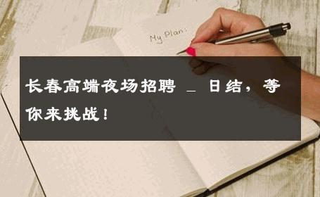 长春高端夜场招聘 _ 日结，等你来挑战！