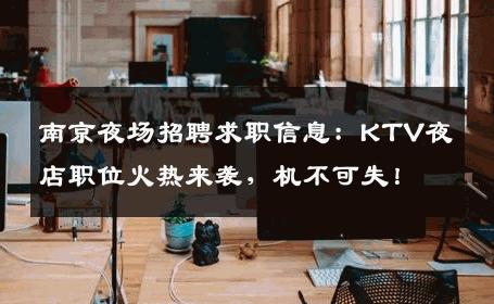 南京夜场招聘求职信息：KTV夜店职位火热来袭，机不可失！
