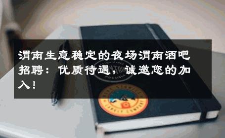 渭南生意稳定的夜场渭南酒吧招聘：优质待遇，诚邀您的加入！
