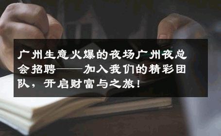 广州生意火爆的夜场广州夜总会招聘——加入我们的精彩团队，开启财富与之旅！