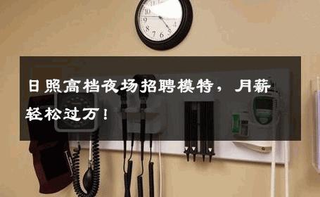 日照高档夜场招聘模特，月薪轻松过万！